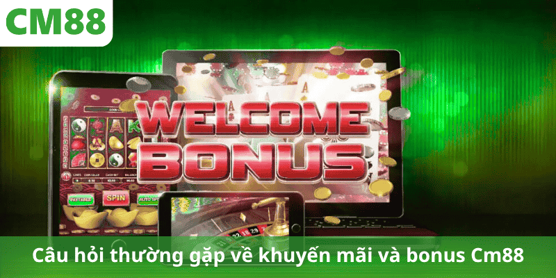 Câu hỏi thường gặp về khuyến mãi và bonus Cm88